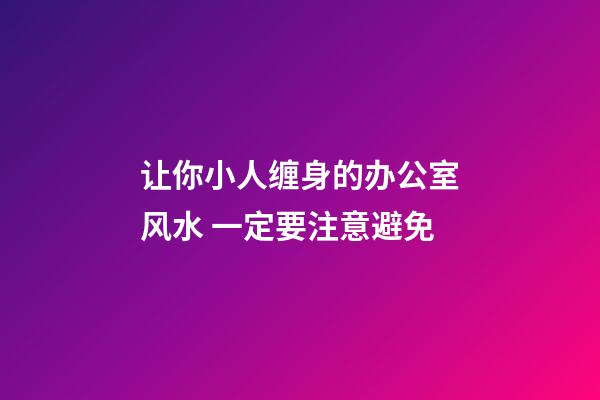 让你小人缠身的办公室风水 一定要注意避免